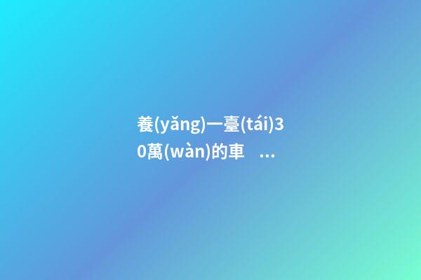 養(yǎng)一臺(tái)30萬(wàn)的車，每年花費(fèi)多少錢？